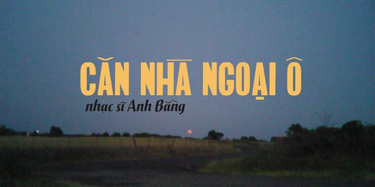 Cảm nhận âm nhạc: Ca khúc “Căn Nhà Ngoại Ô” (nhạc sĩ Anh Bằng)