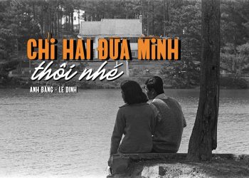 Cảm nhận âm nhạc: Chỉ Hai Đứa Mình Thôi Nhé (Lê Dinh – Anh Bằng) – Ca khúc lãng mạn nhất của dòng nhạc vàng