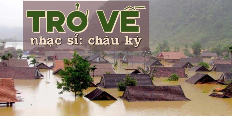 Hoàn cảnh sáng tác ca khúc “Trở Về” của nhạc sĩ Châu Kỳ – Hồi ký buồn về mùa bão lũ năm xưa