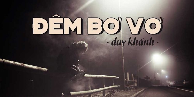 Hoàn cảnh sáng tác và cảm nhận về ca khúc “Đêm Bơ Vơ” (nhạc sĩ Duy Khánh) – “Thương ai, đêm đợi đêm chờ…”