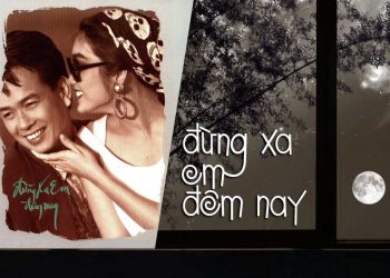 Hoàn cảnh sáng tác ca khúc “Đừng Xa Em Đêm Nay” (Đức Huy): “Hãy yêu em đêm nay cho quên hết đi ngày mai…”