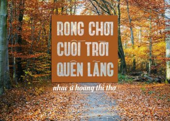 Hoàn cảnh sáng tác ca khúc “Rong Chơi Cuối Trời Quên Lãng” (Hoàng Thi Thơ) – “Đời mình một mình một bóng – chênh vênh, lạc loài…”