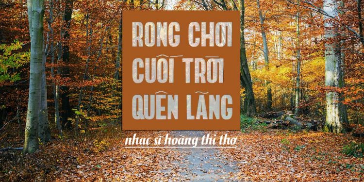 Hoàn cảnh sáng tác ca khúc “Rong Chơi Cuối Trời Quên Lãng” (Hoàng Thi Thơ) – “Đời mình một mình một bóng – chênh vênh, lạc loài…”