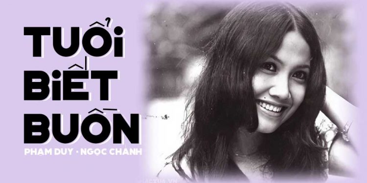 Hoàn cảnh sáng tác ca khúc “Tuổi Biết Buồn” (Phạm Duy – Ngọc Chánh) – Buồn đã biết rồi từ thuở biết thương yêu…