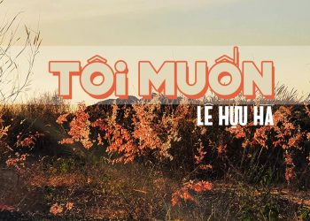 Nhạc sĩ Lê Hựu Hà và thông điệp nhân bản trong ca khúc “Tôi Muốn” – “Tôi muốn mọi người biết thương nhau…”