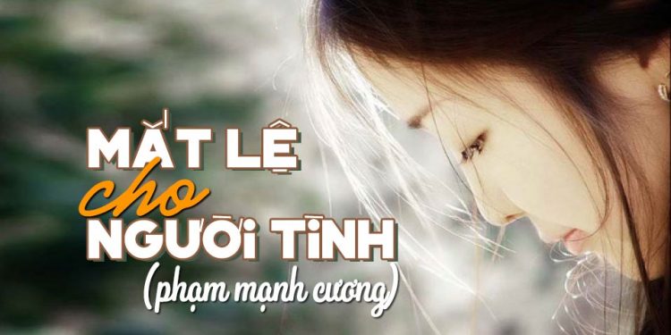 Cảm xúc về ca khúc “Mắt Lệ Cho Người Tình” (Phạm Mạnh Cương) – “Biệt ly, hôn nhau lần cuối – giá băng tơ trời…”