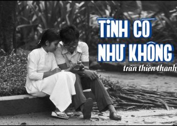 Ca khúc “Tình Có Như Không” (nhạc sĩ Trần Thiện Thanh) – Bài hát về tình yêu học trò tinh khôi nhưng mong manh và dễ vỡ